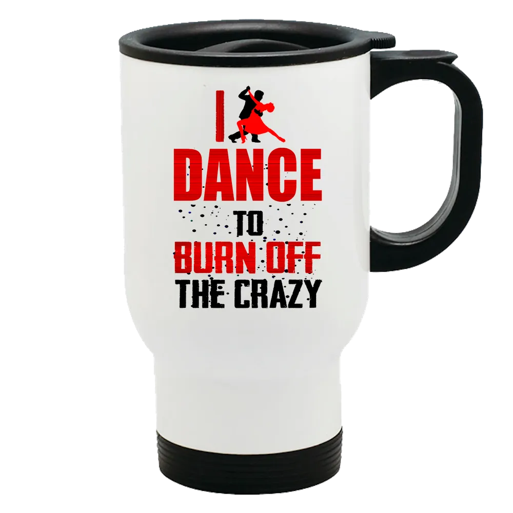 Metal Coffee and Tea Travel Mug I Dance To Burn Off The Crazy