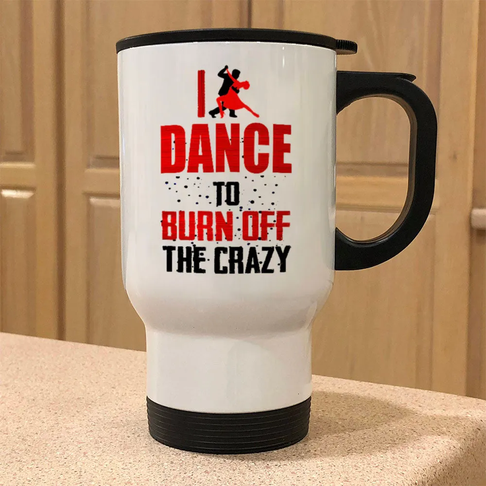 Metal Coffee and Tea Travel Mug I Dance To Burn Off The Crazy