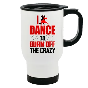 Metal Coffee and Tea Travel Mug I Dance To Burn Off The Crazy