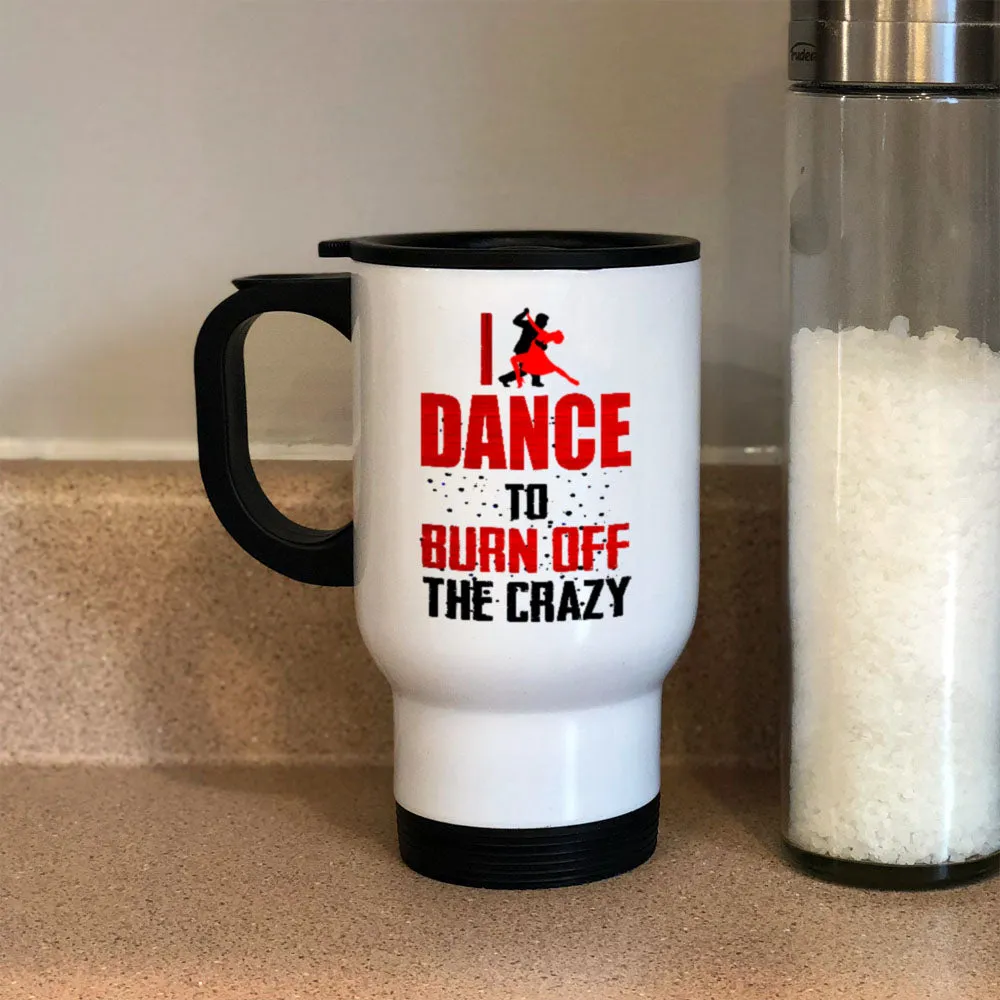 Metal Coffee and Tea Travel Mug I Dance To Burn Off The Crazy