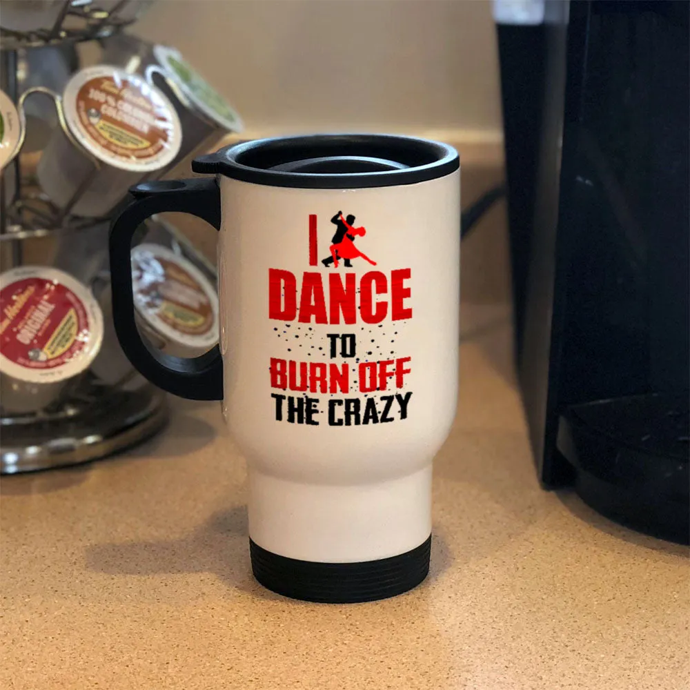 Metal Coffee and Tea Travel Mug I Dance To Burn Off The Crazy