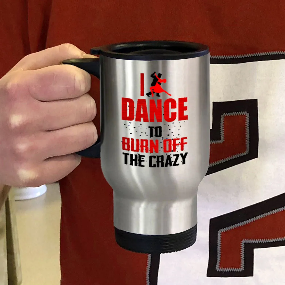 Metal Coffee and Tea Travel Mug I Dance To Burn Off The Crazy